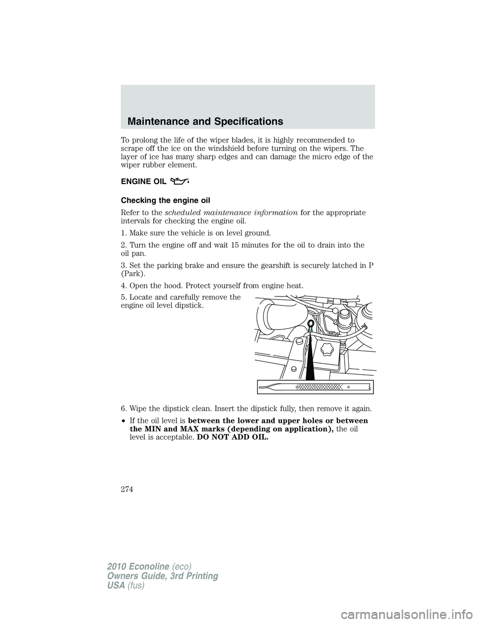 FORD E150 2010  Owners Manual To prolong the life of the wiper blades, it is highly recommended to
scrape off the ice on the windshield before turning on the wipers. The
layer of ice has many sharp edges and can damage the micro e