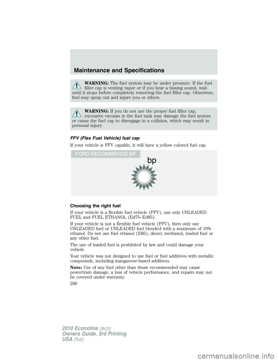 FORD E150 2010 Owners Manual WARNING:The fuel system may be under pressure. If the fuel
filler cap is venting vapor or if you hear a hissing sound, wait
until it stops before completely removing the fuel filler cap. Otherwise,
fu FORD E150 2010 Owners Manual WARNING:The fuel system may be under pressure. If the fuel
filler cap is venting vapor or if you hear a hissing sound, wait
until it stops before completely removing the fuel filler cap. Otherwise,
fu