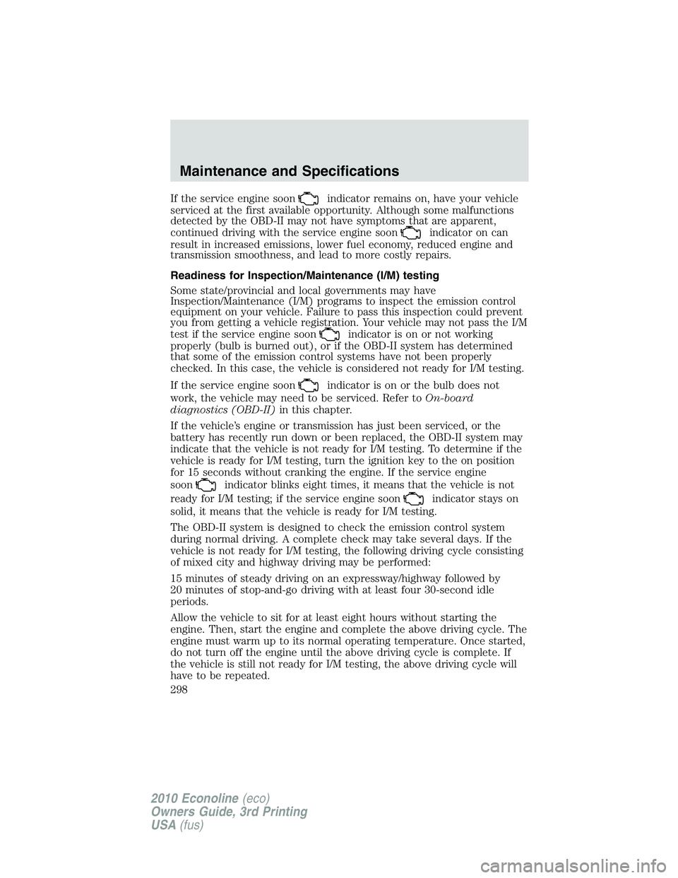 FORD E150 2010 Owners Manual If the service engine soonindicator remains on, have your vehicle
serviced at the first available opportunity. Although some malfunctions
detected by the OBD-II may not have symptoms that are apparent FORD E150 2010 Owners Manual If the service engine soonindicator remains on, have your vehicle
serviced at the first available opportunity. Although some malfunctions
detected by the OBD-II may not have symptoms that are apparent