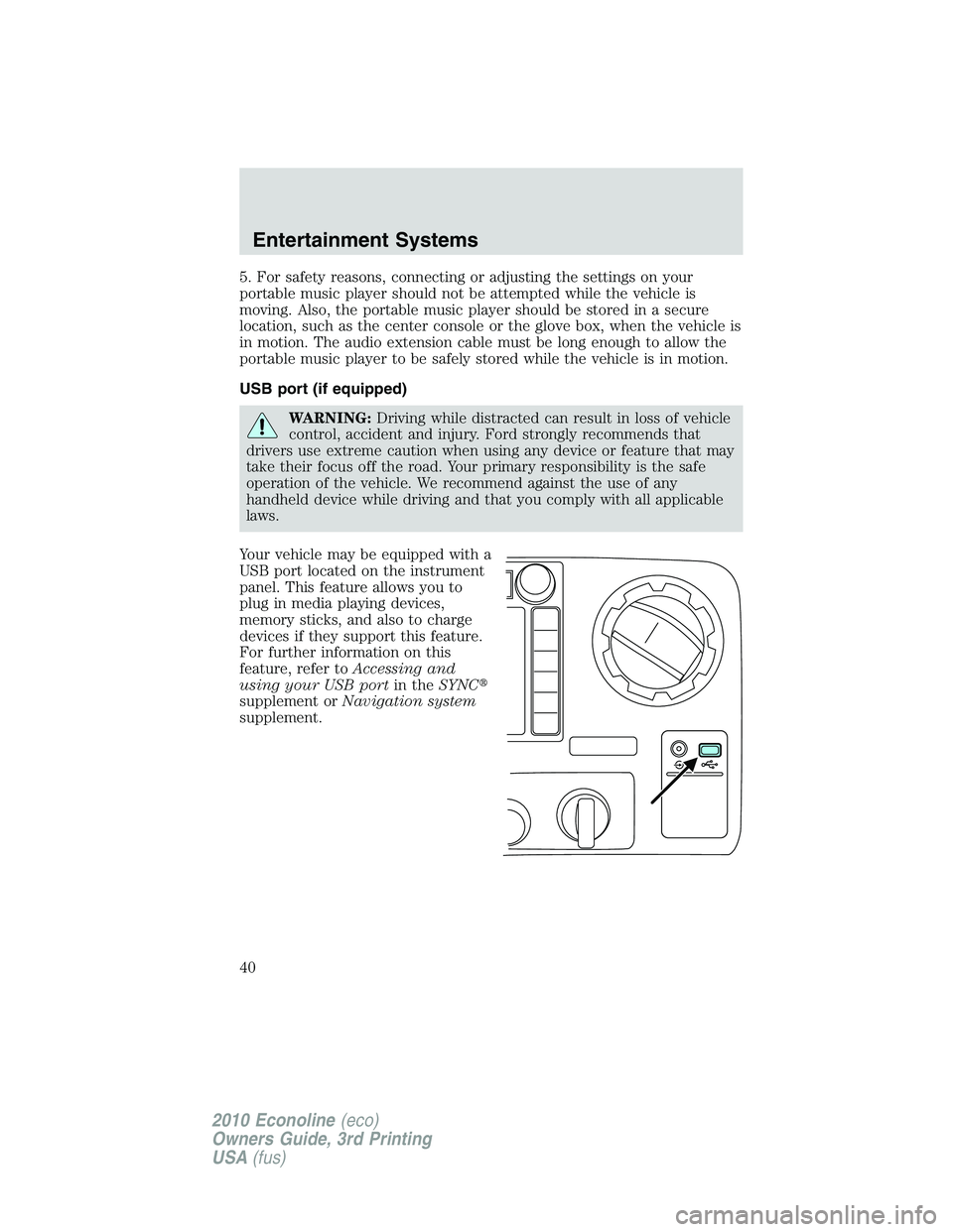 FORD E150 2010  Owners Manual 5. For safety reasons, connecting or adjusting the settings on your
portable music player should not be attempted while the vehicle is
moving. Also, the portable music player should be stored in a sec