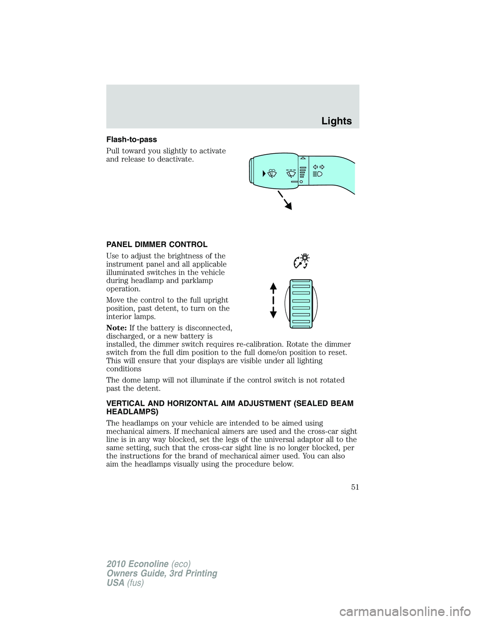 FORD E150 2010  Owners Manual Flash-to-pass
Pull toward you slightly to activate
and release to deactivate.
PANEL DIMMER CONTROL
Use to adjust the brightness of the
instrument panel and all applicable
illuminated switches in the v