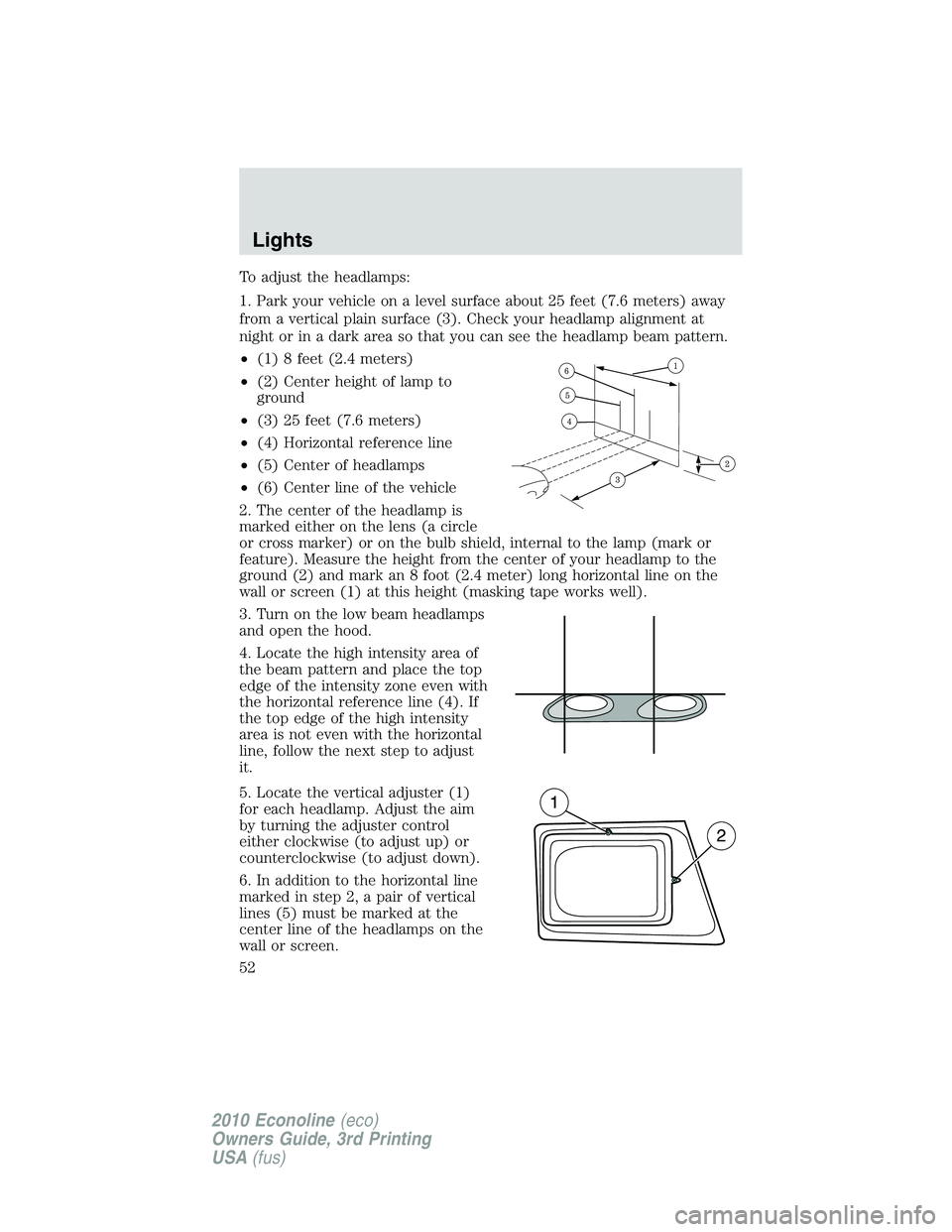 FORD E150 2010  Owners Manual To adjust the headlamps:
1. Park your vehicle on a level surface about 25 feet (7.6 meters) away
from a vertical plain surface (3). Check your headlamp alignment at
night or in a dark area so that you