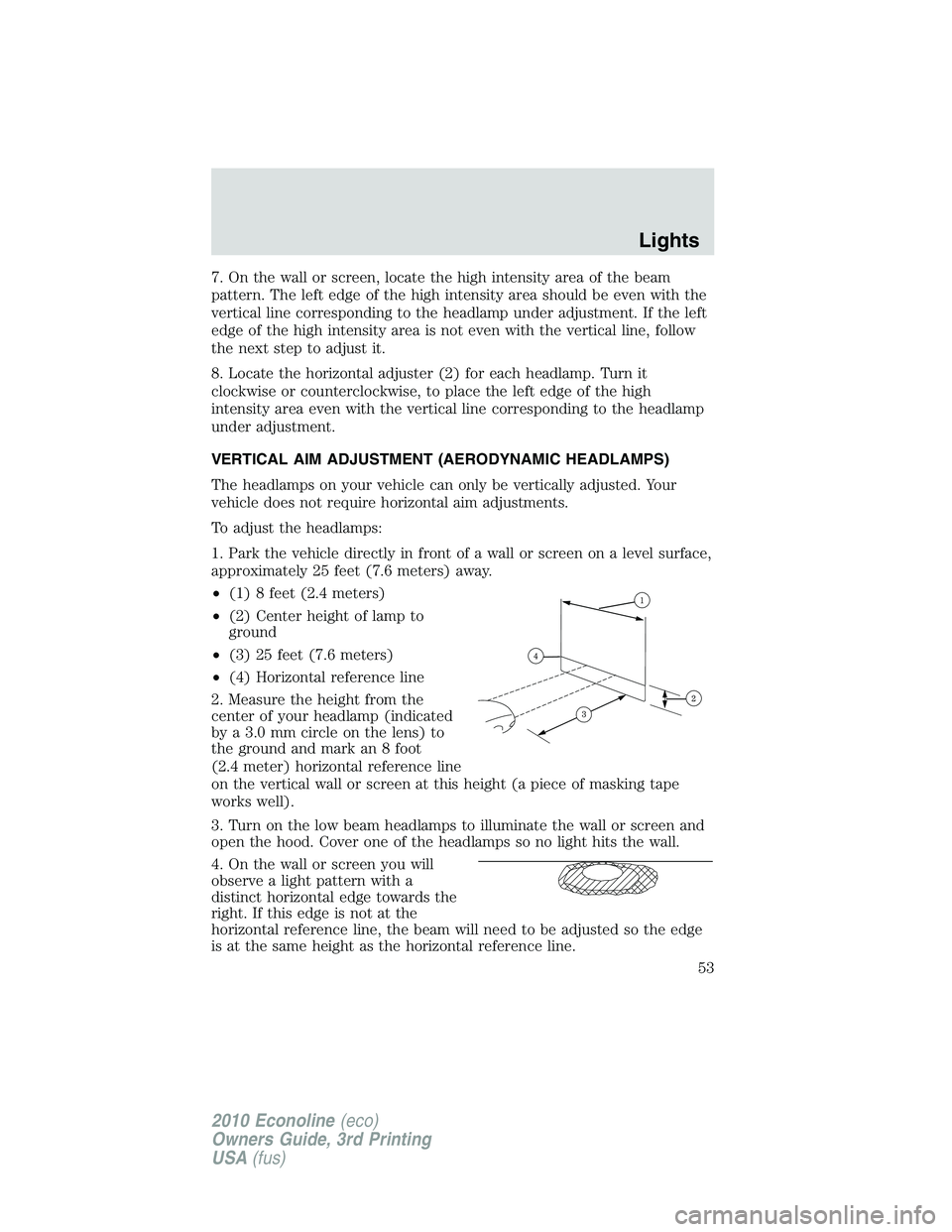 FORD E150 2010  Owners Manual 7. On the wall or screen, locate the high intensity area of the beam
pattern. The left edge of the high intensity area should be even with the
vertical line corresponding to the headlamp under adjustm