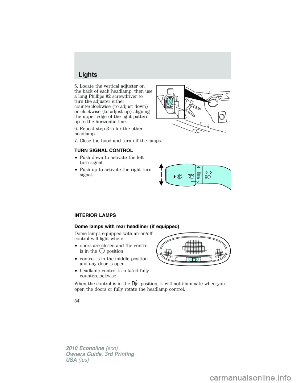 FORD E150 2010  Owners Manual 5. Locate the vertical adjuster on
the back of each headlamp, then use
a long Phillips #2 screwdriver to
turn the adjuster either
counterclockwise (to adjust down)
or clockwise (to adjust up) aligning