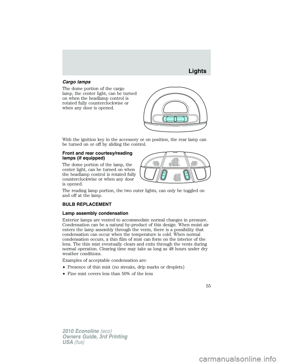FORD E150 2010  Owners Manual Cargo lamps
The dome portion of the cargo
lamp, the center light, can be turned
on when the headlamp control is
rotated fully counterclockwise or
when any door is opened.
With the ignition key in the 