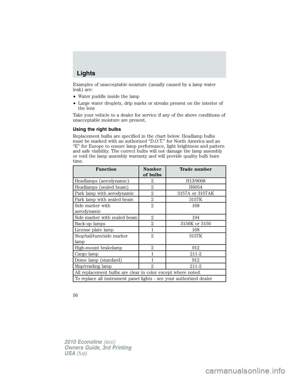 FORD E150 2010  Owners Manual Examples of unacceptable moisture (usually caused by a lamp water
leak) are:
•Water puddle inside the lamp
•Large water droplets, drip marks or streaks present on the interior of
the lens
Take you