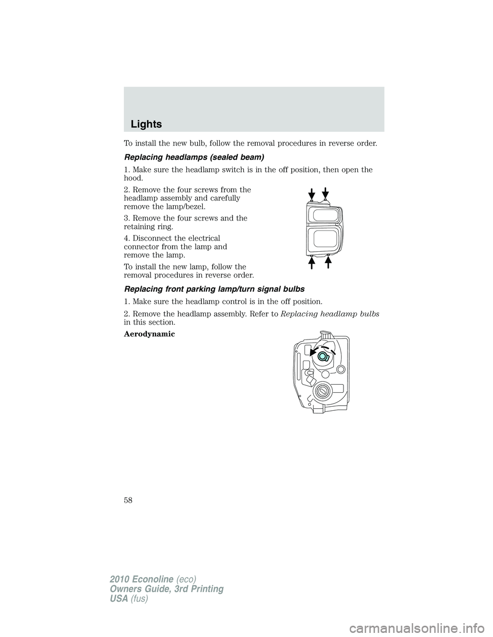 FORD E150 2010 User Guide To install the new bulb, follow the removal procedures in reverse order.
Replacing headlamps (sealed beam)
1. Make sure the headlamp switch is in the off position, then open the
hood.
2. Remove the fo