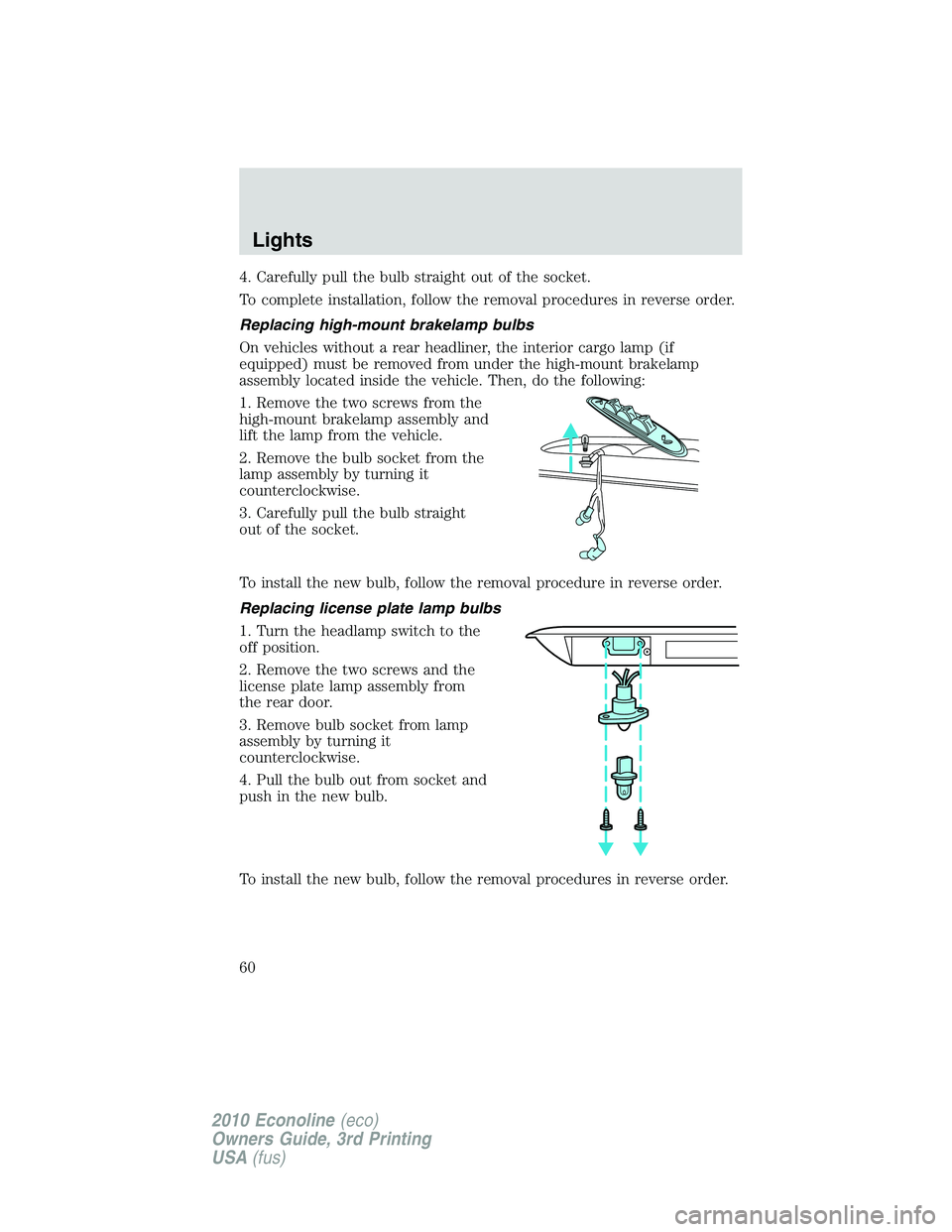 FORD E150 2010 User Guide 4. Carefully pull the bulb straight out of the socket.
To complete installation, follow the removal procedures in reverse order.
Replacing high-mount brakelamp bulbs
On vehicles without a rear headlin