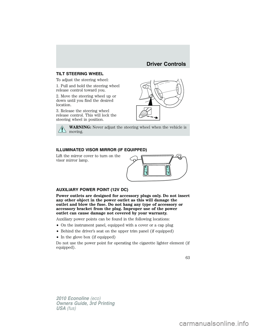 FORD E150 2010  Owners Manual TILT STEERING WHEEL
To adjust the steering wheel:
1. Pull and hold the steering wheel
release control toward you.
2. Move the steering wheel up or
down until you find the desired
location.
3. Release 