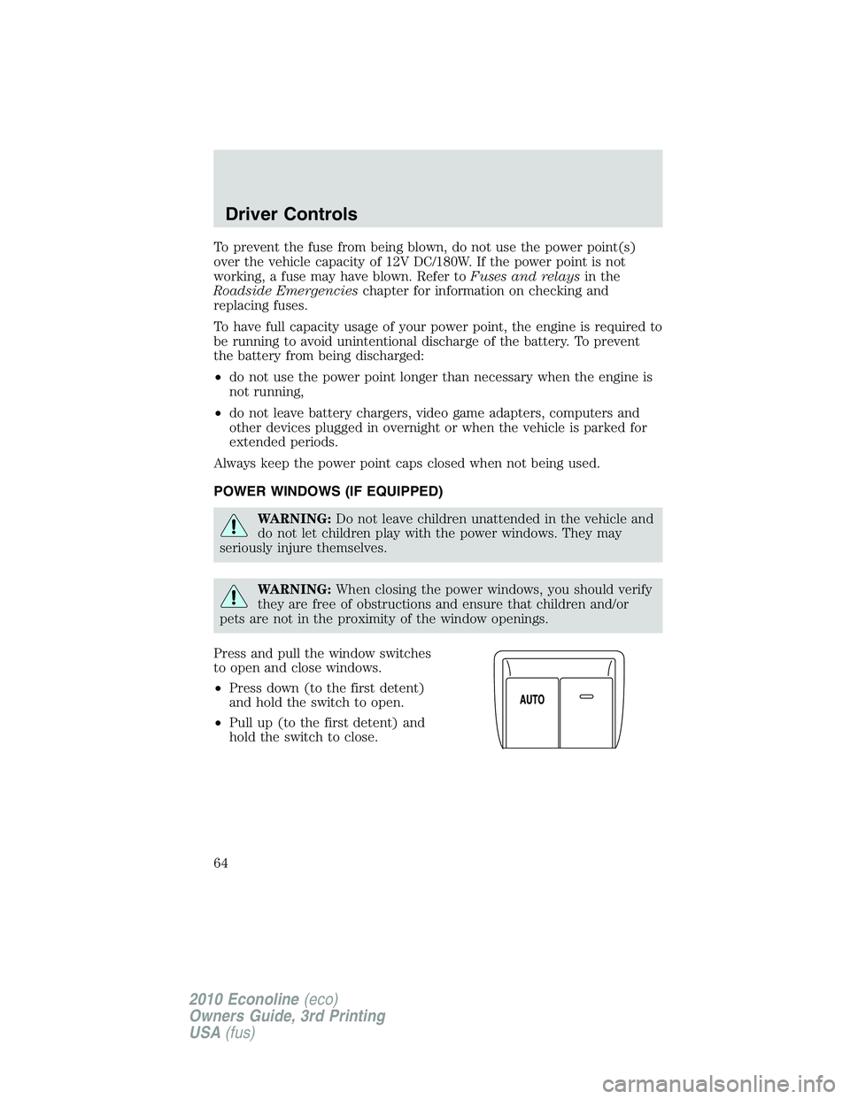 FORD E150 2010  Owners Manual To prevent the fuse from being blown, do not use the power point(s)
over the vehicle capacity of 12V DC/180W. If the power point is not
working, a fuse may have blown. Refer toFuses and relaysin the
R