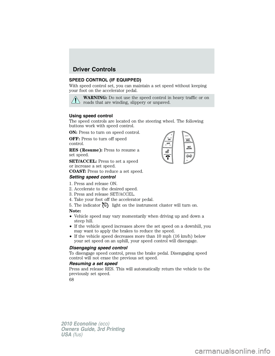 FORD E150 2010 Owners Manual SPEED CONTROL (IF EQUIPPED)
With speed control set, you can maintain a set speed without keeping
your foot on the accelerator pedal.
WARNING:Do not use the speed control in heavy traffic or on
roads t FORD E150 2010 Owners Manual SPEED CONTROL (IF EQUIPPED)
With speed control set, you can maintain a set speed without keeping
your foot on the accelerator pedal.
WARNING:Do not use the speed control in heavy traffic or on
roads t