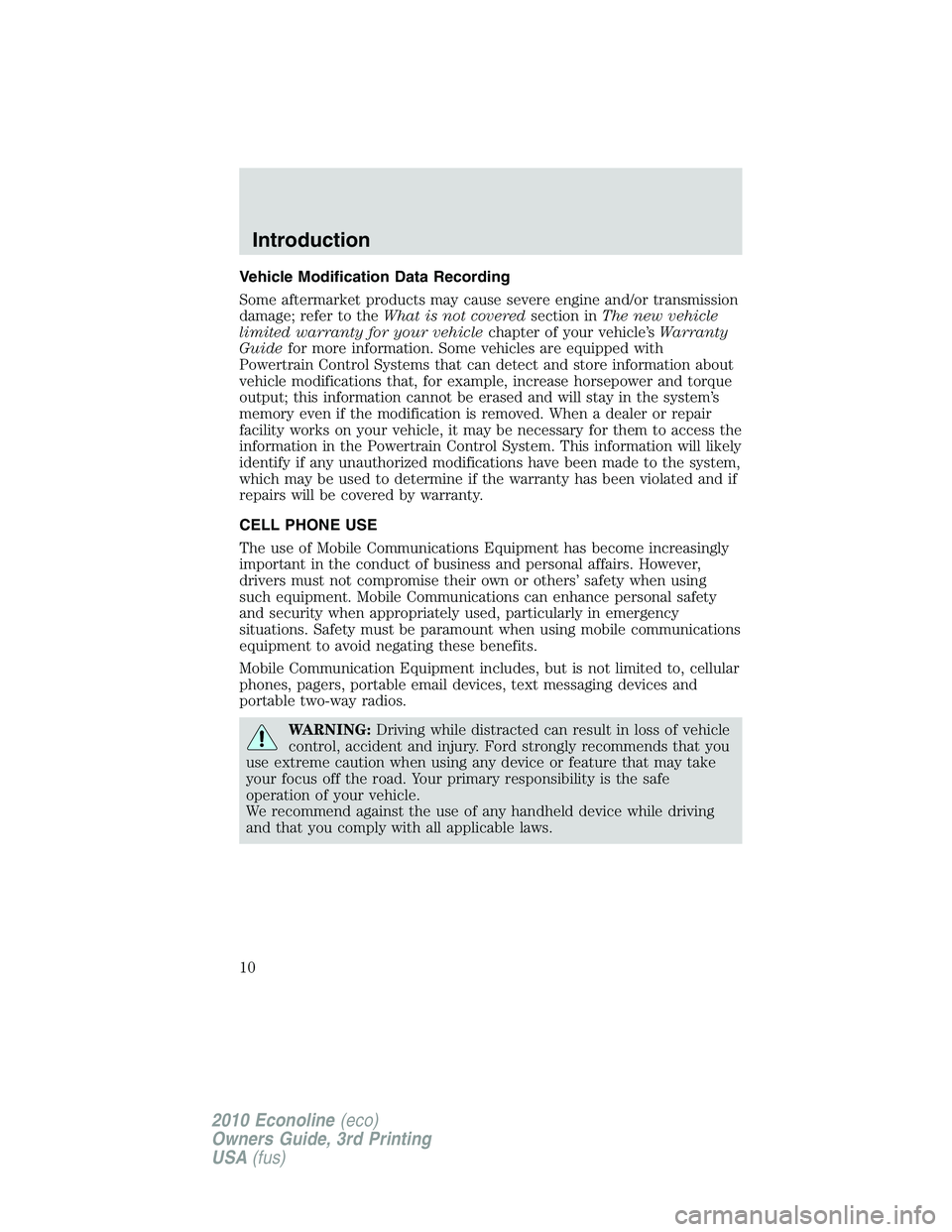 FORD E150 2010  Owners Manual Vehicle Modification Data Recording
Some aftermarket products may cause severe engine and/or transmission
damage; refer to theWhat is not coveredsection inThe new vehicle
limited warranty for your veh