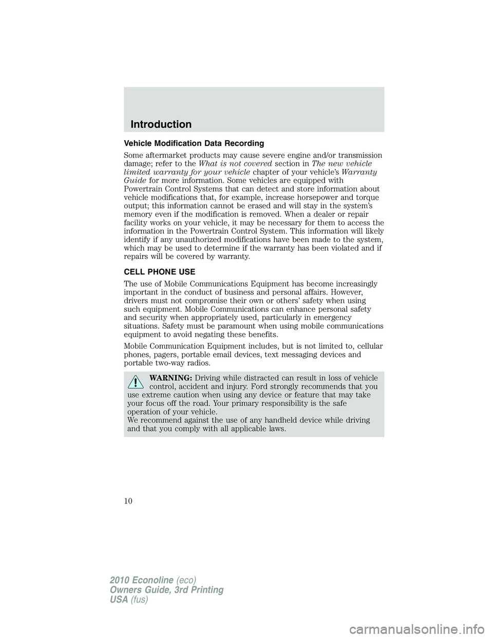 FORD E150 2010  Owners Manual Vehicle Modification Data Recording
Some aftermarket products may cause severe engine and/or transmission
damage; refer to theWhat is not coveredsection inThe new vehicle
limited warranty for your veh