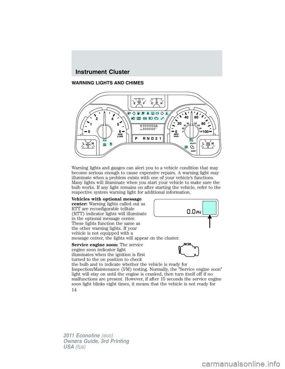FORD E150 2011  Owners Manual WARNING LIGHTS AND CHIMES
Warning lights and gauges can alert you to a vehicle condition that may
become serious enough to cause expensive repairs. A warning light may
illuminate when a problem exists