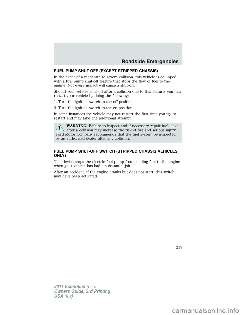 FORD E150 2011  Owners Manual FUEL PUMP SHUT-OFF (EXCEPT STRIPPED CHASSIS)
In the event of a moderate to severe collision, this vehicle is equipped
with a fuel pump shut-off feature that stops the flow of fuel to the
engine. Not e