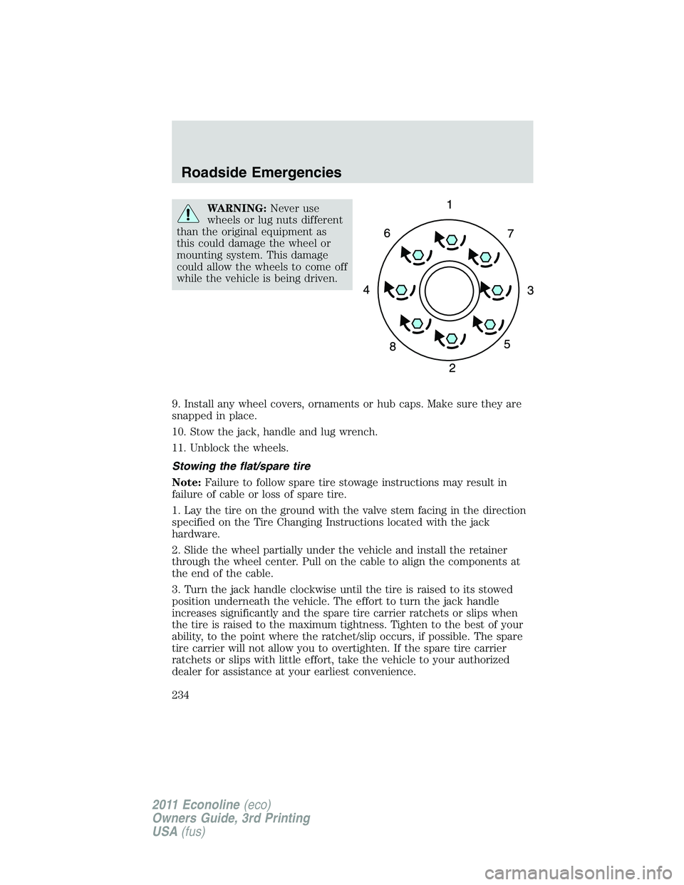 FORD E150 2011  Owners Manual WARNING:Never use
wheels or lug nuts different
than the original equipment as
this could damage the wheel or
mounting system. This damage
could allow the wheels to come off
while the vehicle is being 