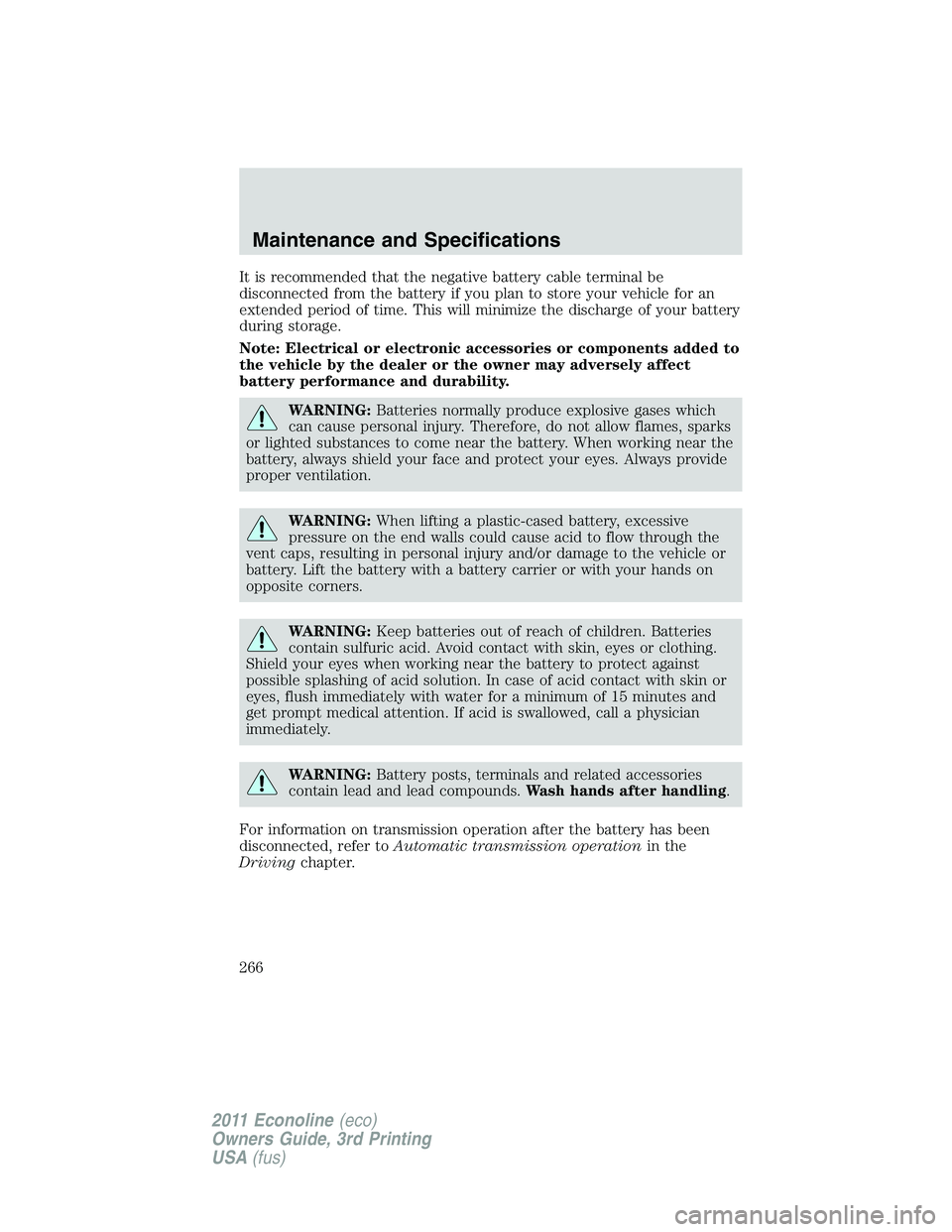 FORD E150 2011  Owners Manual It is recommended that the negative battery cable terminal be
disconnected from the battery if you plan to store your vehicle for an
extended period of time. This will minimize the discharge of your b