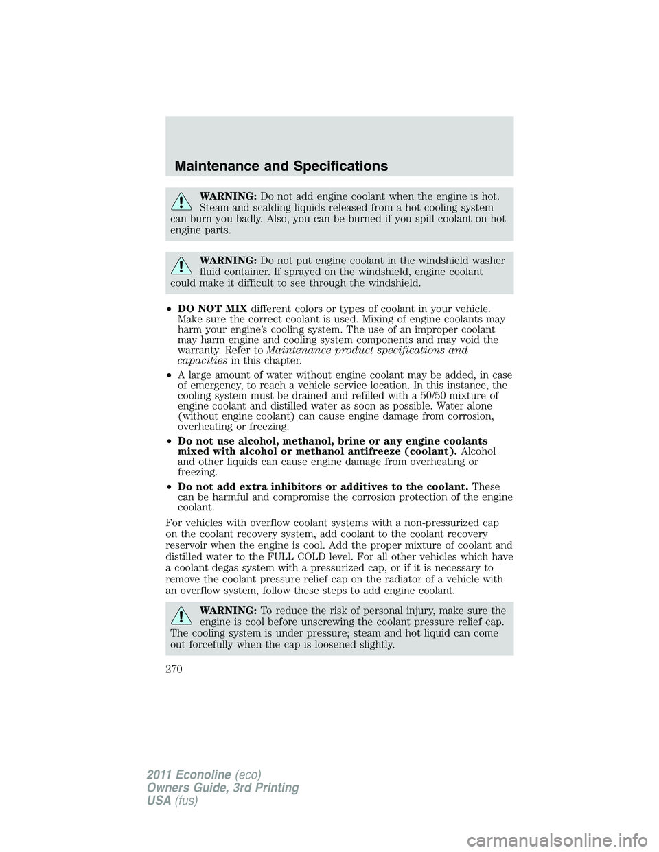 FORD E150 2011  Owners Manual WARNING:Do not add engine coolant when the engine is hot.
Steam and scalding liquids released from a hot cooling system
can burn you badly. Also, you can be burned if you spill coolant on hot
engine p