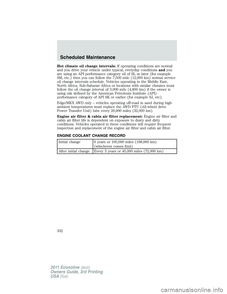 FORD E150 2011 Owners Manual Hot climate oil change intervals:If operating conditions are normal
and you drive your vehicle under typical, everyday conditionsandyou
are using an API performance category oil of SL or later (for ex FORD E150 2011 Owners Manual Hot climate oil change intervals:If operating conditions are normal
and you drive your vehicle under typical, everyday conditionsandyou
are using an API performance category oil of SL or later (for ex