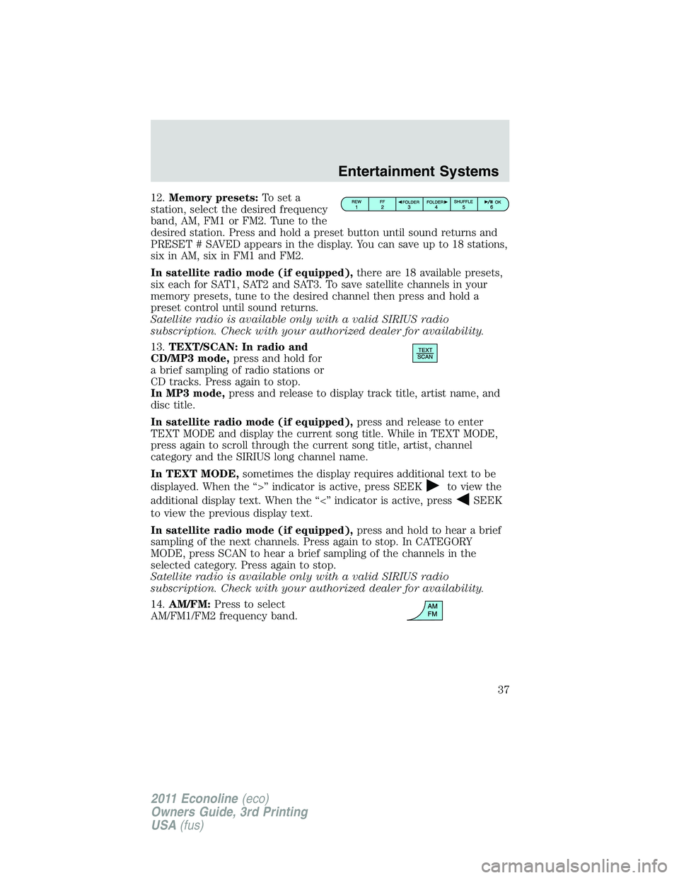 FORD E150 2011 Owners Guide 12.Memory presets:To set a
station, select the desired frequency
band, AM, FM1 or FM2. Tune to the
desired station. Press and hold a preset button until sound returns and
PRESET # SAVED appears in the FORD E150 2011 Owners Guide 12.Memory presets:To set a
station, select the desired frequency
band, AM, FM1 or FM2. Tune to the
desired station. Press and hold a preset button until sound returns and
PRESET # SAVED appears in the