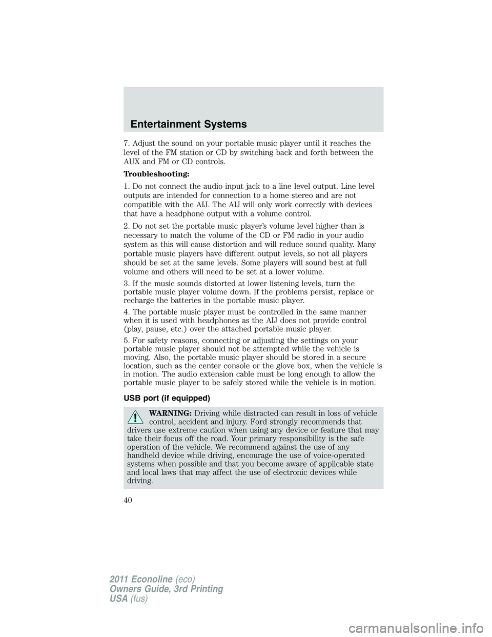 FORD E150 2011 Owners Guide 7. Adjust the sound on your portable music player until it reaches the
level of the FM station or CD by switching back and forth between the
AUX and FM or CD controls.
Troubleshooting:
1. Do not conne FORD E150 2011 Owners Guide 7. Adjust the sound on your portable music player until it reaches the
level of the FM station or CD by switching back and forth between the
AUX and FM or CD controls.
Troubleshooting:
1. Do not conne