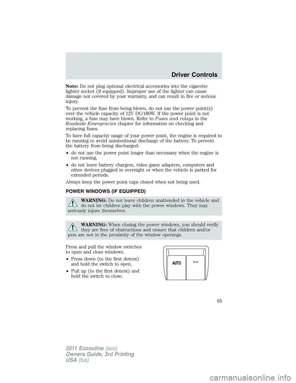 FORD E150 2011 Repair Manual Note:Do not plug optional electrical accessories into the cigarette
lighter socket (if equipped). Improper use of the lighter can cause
damage not covered by your warranty, and can result in fire or s FORD E150 2011 Repair Manual Note:Do not plug optional electrical accessories into the cigarette
lighter socket (if equipped). Improper use of the lighter can cause
damage not covered by your warranty, and can result in fire or s