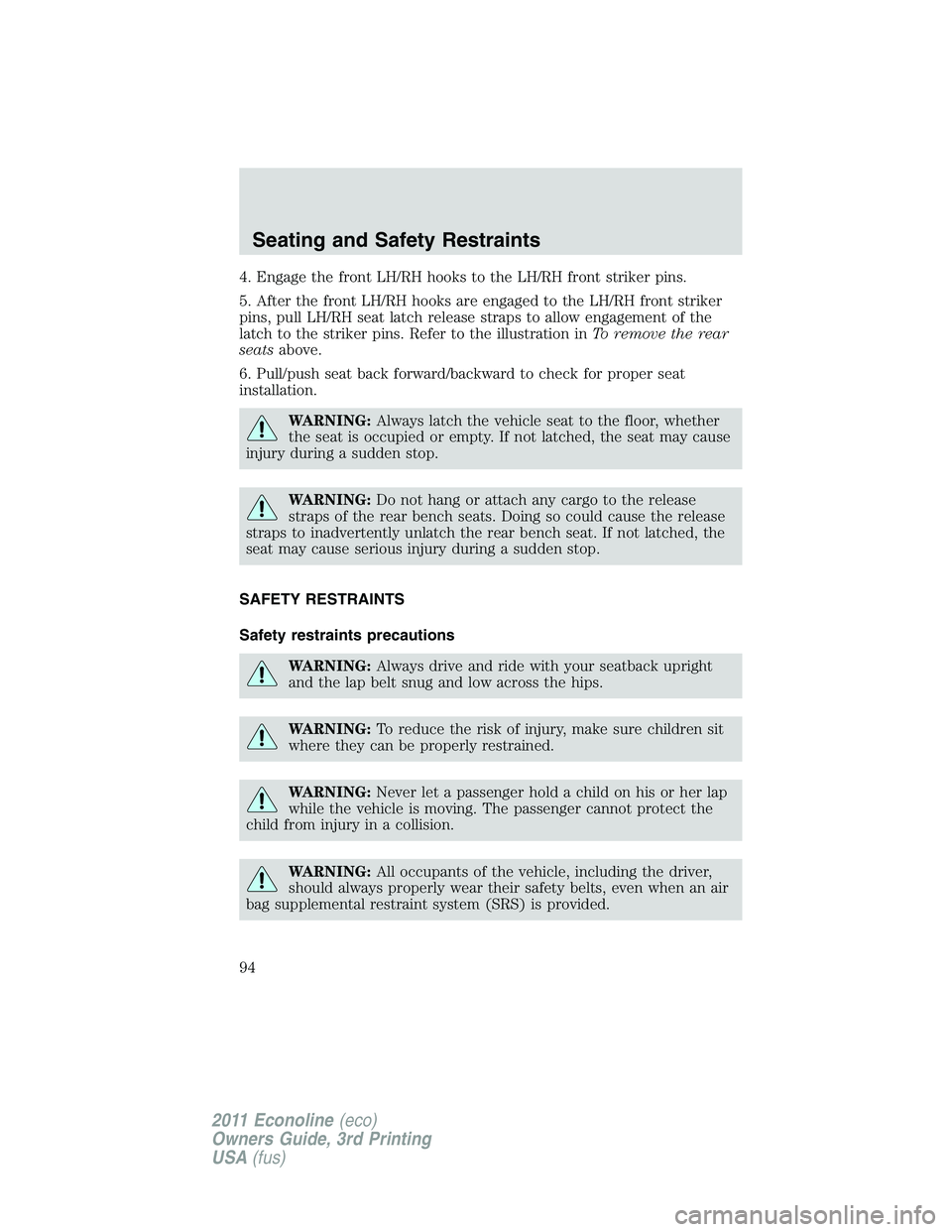 FORD E150 2011 Owners Manual 4. Engage the front LH/RH hooks to the LH/RH front striker pins.
5. After the front LH/RH hooks are engaged to the LH/RH front striker
pins, pull LH/RH seat latch release straps to allow engagement of FORD E150 2011 Owners Manual 4. Engage the front LH/RH hooks to the LH/RH front striker pins.
5. After the front LH/RH hooks are engaged to the LH/RH front striker
pins, pull LH/RH seat latch release straps to allow engagement of