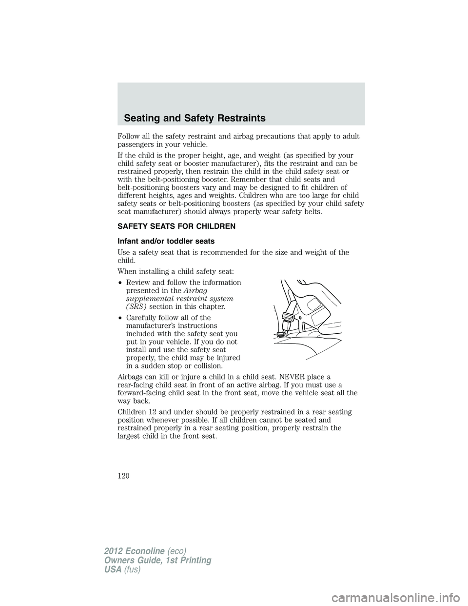 FORD E150 2012 Owners Manual Follow all the safety restraint and airbag precautions that apply to adult
passengers in your vehicle.
If the child is the proper height, age, and weight (as specified by your
child safety seat or boo FORD E150 2012 Owners Manual Follow all the safety restraint and airbag precautions that apply to adult
passengers in your vehicle.
If the child is the proper height, age, and weight (as specified by your
child safety seat or boo