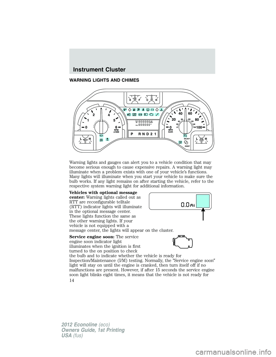 FORD E150 2012  Owners Manual WARNING LIGHTS AND CHIMES
Warning lights and gauges can alert you to a vehicle condition that may
become serious enough to cause expensive repairs. A warning light may
illuminate when a problem exists
