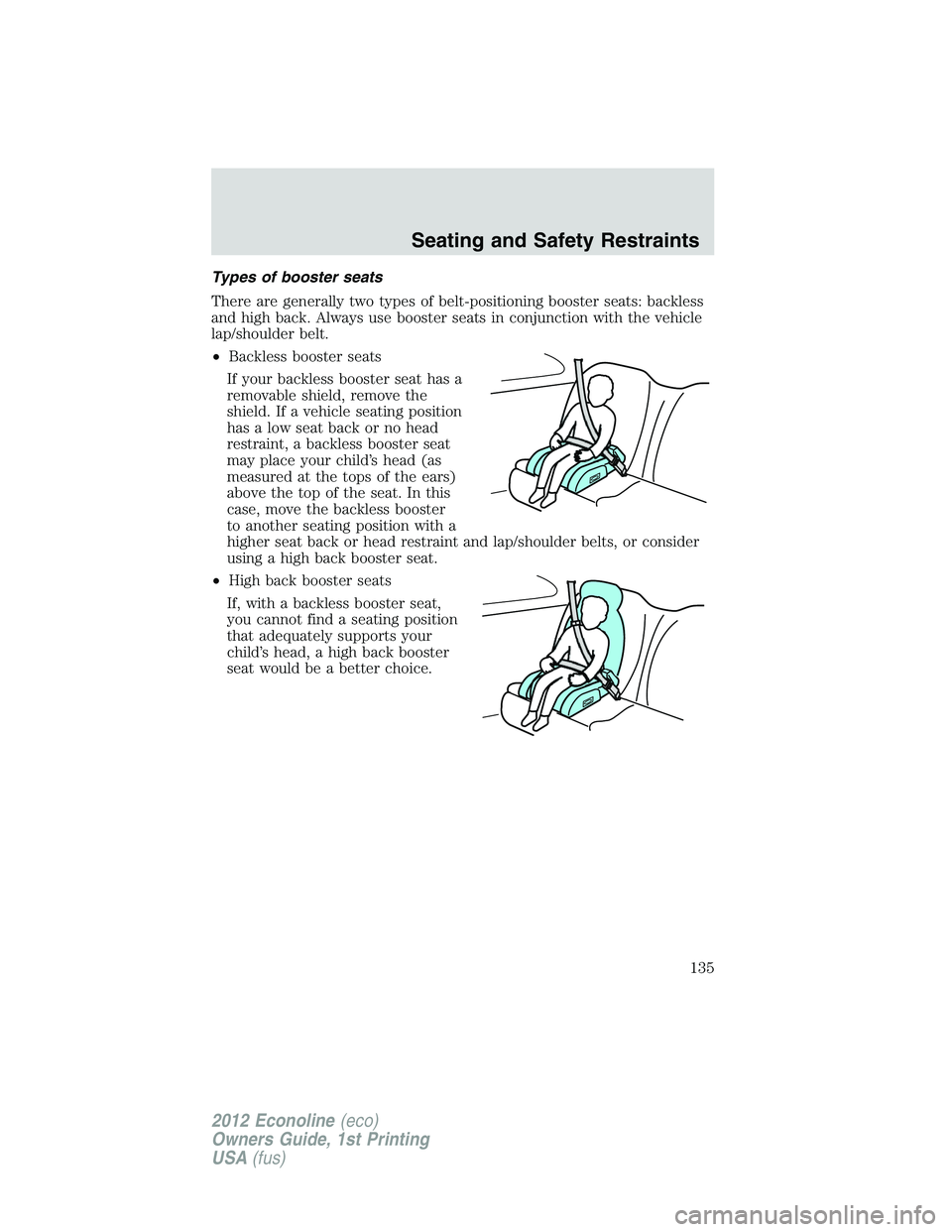 FORD E150 2012 Owners Manual Types of booster seats
There are generally two types of belt-positioning booster seats: backless
and high back. Always use booster seats in conjunction with the vehicle
lap/shoulder belt.
•Backless FORD E150 2012 Owners Manual Types of booster seats
There are generally two types of belt-positioning booster seats: backless
and high back. Always use booster seats in conjunction with the vehicle
lap/shoulder belt.
•Backless
