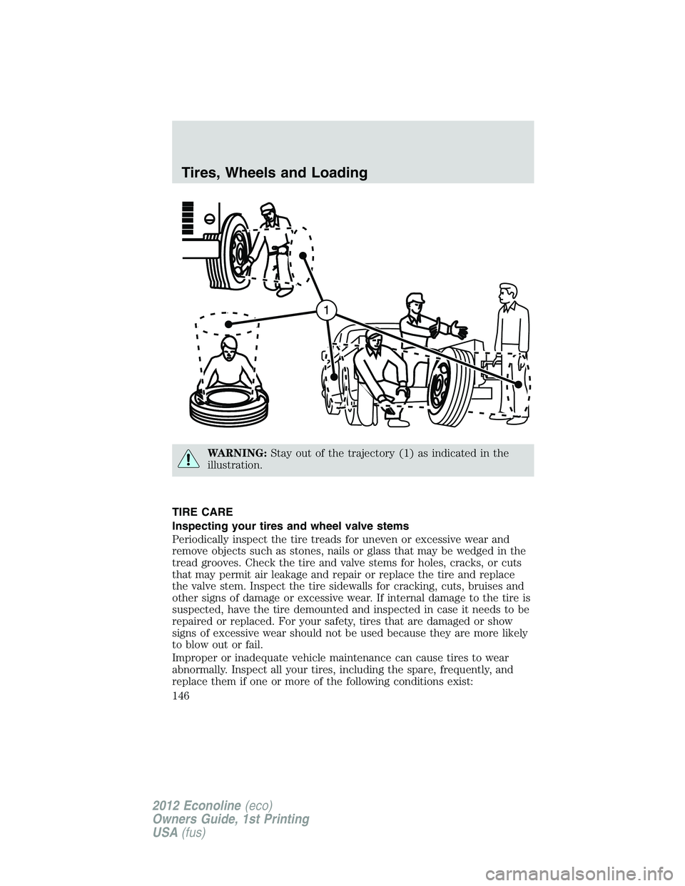 FORD E150 2012 Owners Manual WARNING:Stay out of the trajectory (1) as indicated in the
illustration.
TIRE CARE
Inspecting your tires and wheel valve stems
Periodically inspect the tire treads for uneven or excessive wear and
rem FORD E150 2012 Owners Manual WARNING:Stay out of the trajectory (1) as indicated in the
illustration.
TIRE CARE
Inspecting your tires and wheel valve stems
Periodically inspect the tire treads for uneven or excessive wear and
rem