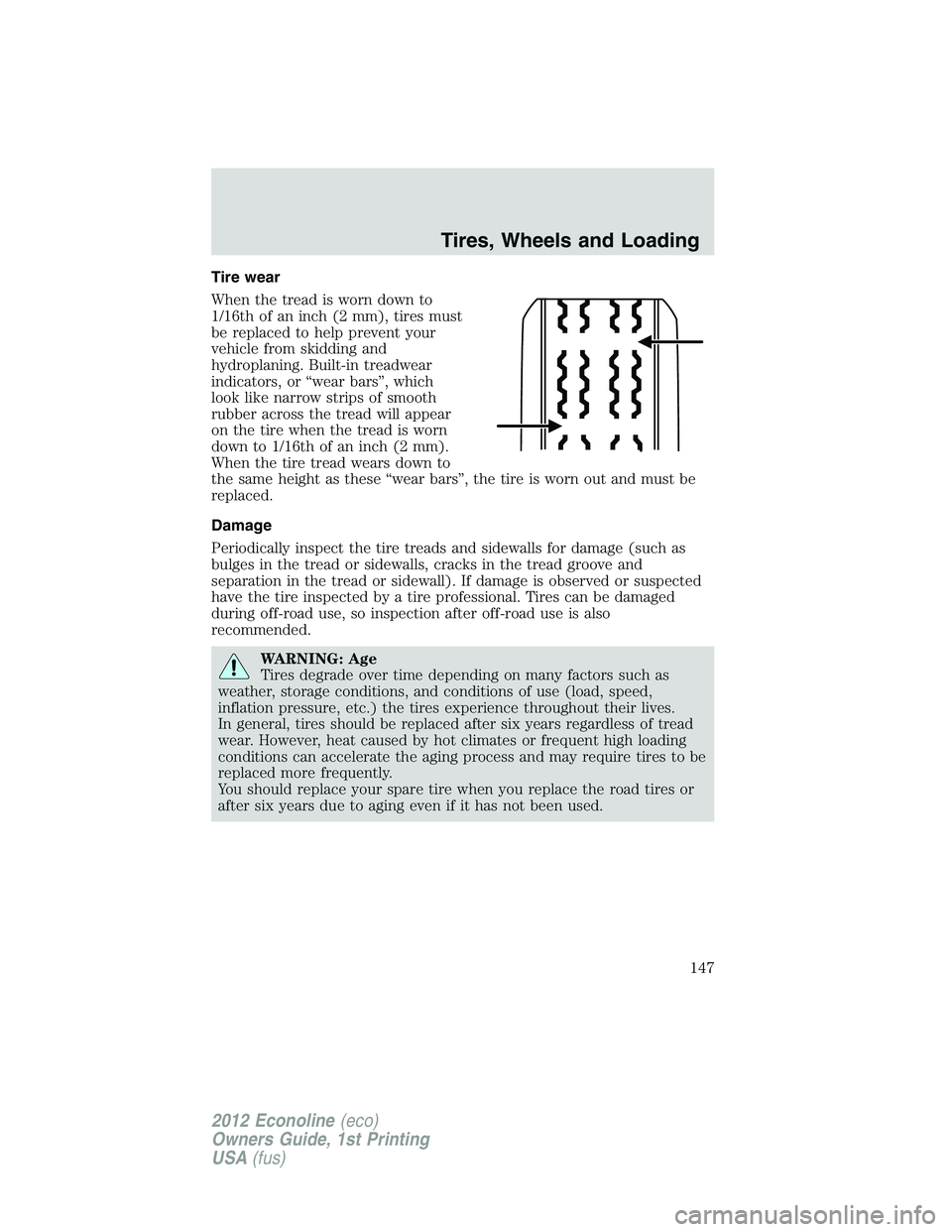 FORD E150 2012  Owners Manual Tire wear
When the tread is worn down to
1/16th of an inch (2 mm), tires must
be replaced to help prevent your
vehicle from skidding and
hydroplaning. Built-in treadwear
indicators, or “wear bars”