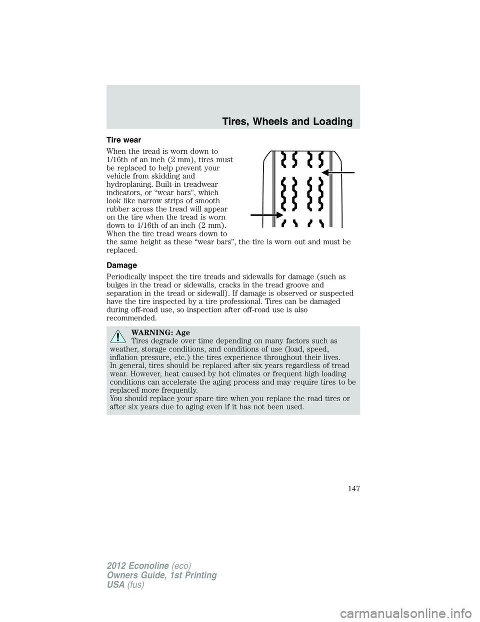 FORD E150 2012 Owners Manual Tire wear
When the tread is worn down to
1/16th of an inch (2 mm), tires must
be replaced to help prevent your
vehicle from skidding and
hydroplaning. Built-in treadwear
indicators, or “wear bars” FORD E150 2012 Owners Manual Tire wear
When the tread is worn down to
1/16th of an inch (2 mm), tires must
be replaced to help prevent your
vehicle from skidding and
hydroplaning. Built-in treadwear
indicators, or “wear bars”
