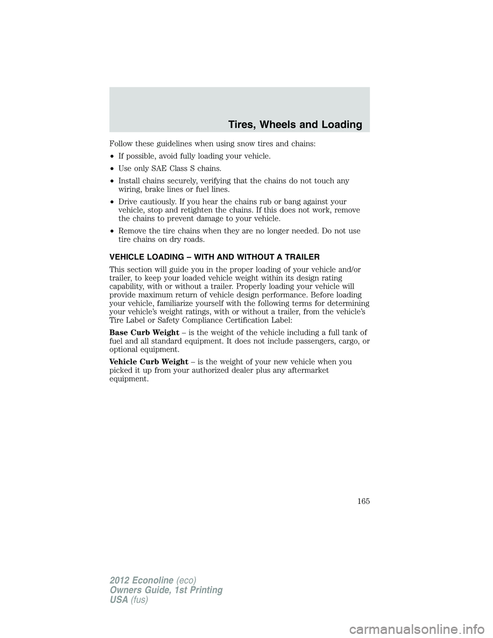 FORD E150 2012 Owners Manual Follow these guidelines when using snow tires and chains:
•If possible, avoid fully loading your vehicle.
•Use only SAE Class S chains.
•Install chains securely, verifying that the chains do not FORD E150 2012 Owners Manual Follow these guidelines when using snow tires and chains:
•If possible, avoid fully loading your vehicle.
•Use only SAE Class S chains.
•Install chains securely, verifying that the chains do not