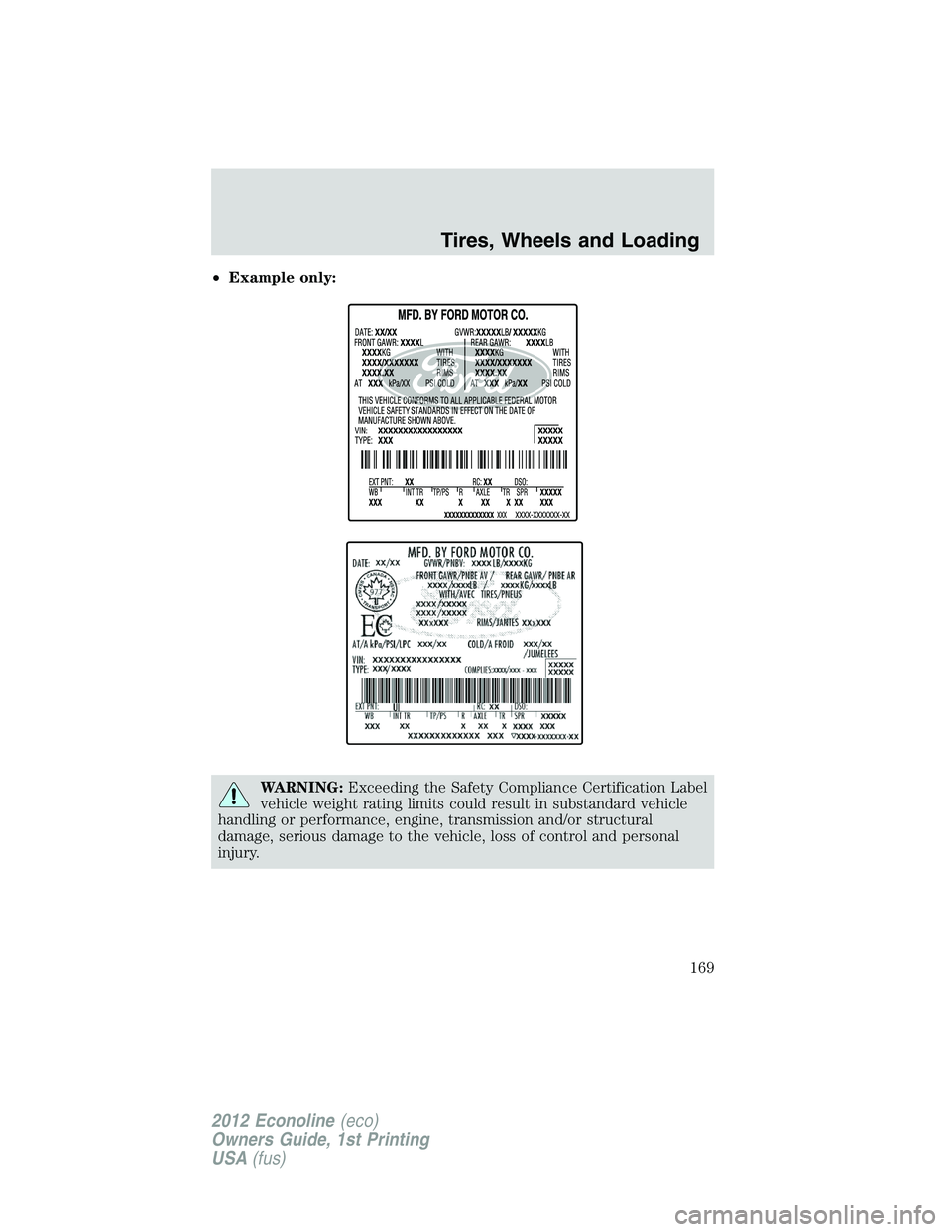 FORD E150 2012 Owners Manual •Example only:
WARNING:Exceeding the Safety Compliance Certification Label
vehicle weight rating limits could result in substandard vehicle
handling or performance, engine, transmission and/or struc FORD E150 2012 Owners Manual •Example only:
WARNING:Exceeding the Safety Compliance Certification Label
vehicle weight rating limits could result in substandard vehicle
handling or performance, engine, transmission and/or struc