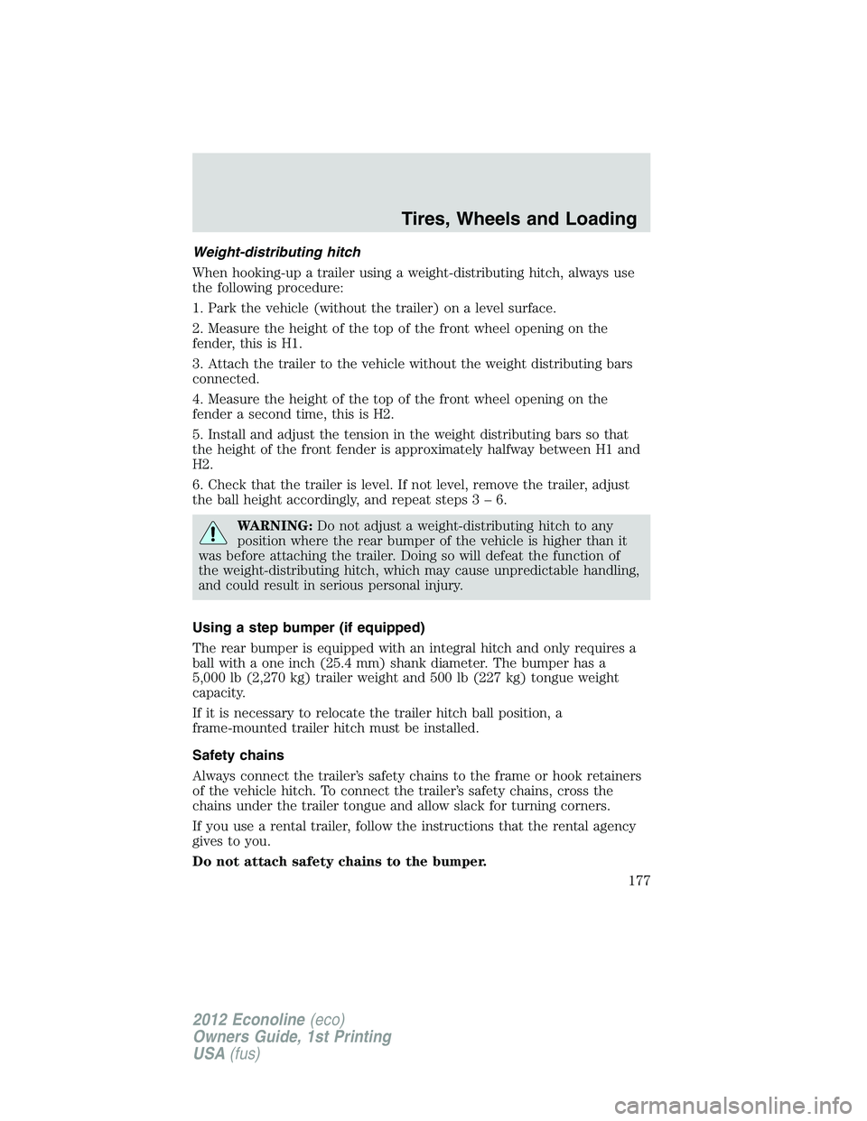 FORD E150 2012 Owners Manual Weight-distributing hitch
When hooking-up a trailer using a weight-distributing hitch, always use
the following procedure:
1. Park the vehicle (without the trailer) on a level surface.
2. Measure the FORD E150 2012 Owners Manual Weight-distributing hitch
When hooking-up a trailer using a weight-distributing hitch, always use
the following procedure:
1. Park the vehicle (without the trailer) on a level surface.
2. Measure the