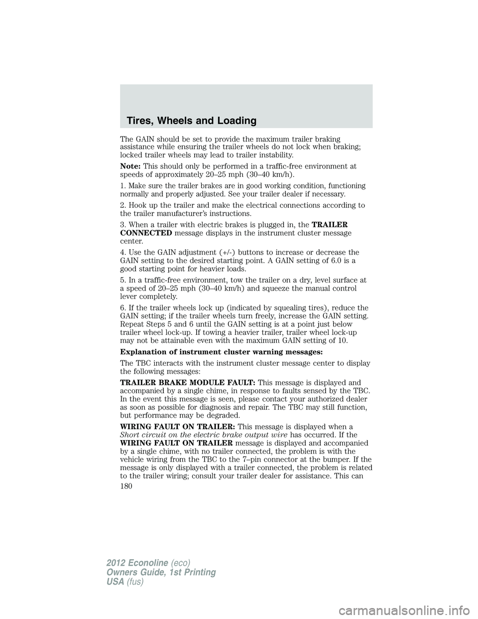 FORD E150 2012 Owners Manual The GAIN should be set to provide the maximum trailer braking
assistance while ensuring the trailer wheels do not lock when braking;
locked trailer wheels may lead to trailer instability.
Note:This sh FORD E150 2012 Owners Manual The GAIN should be set to provide the maximum trailer braking
assistance while ensuring the trailer wheels do not lock when braking;
locked trailer wheels may lead to trailer instability.
Note:This sh