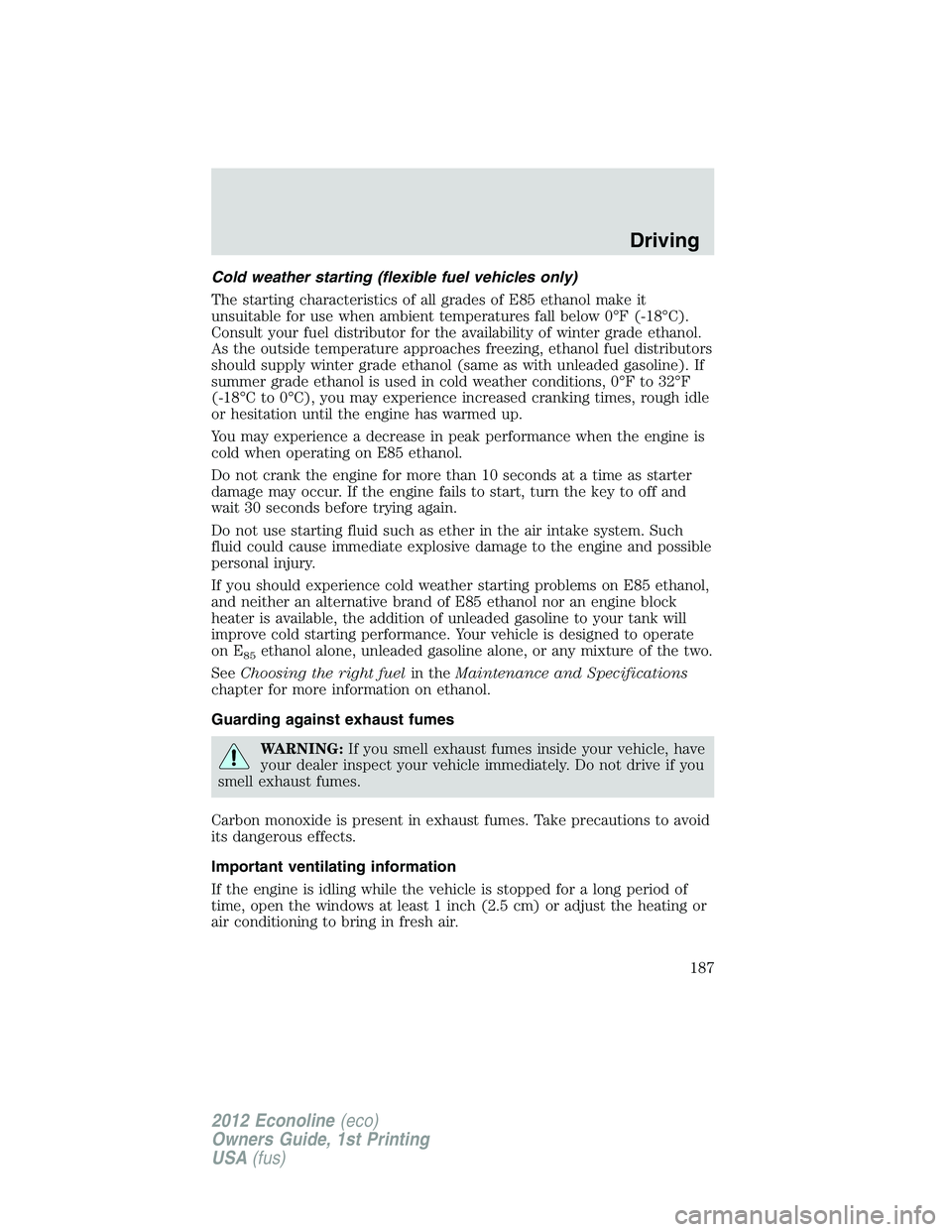 FORD E150 2012 Owners Manual Cold weather starting (flexible fuel vehicles only)
The starting characteristics of all grades of E85 ethanol make it
unsuitable for use when ambient temperatures fall below 0°F (-18°C).
Consult you FORD E150 2012 Owners Manual Cold weather starting (flexible fuel vehicles only)
The starting characteristics of all grades of E85 ethanol make it
unsuitable for use when ambient temperatures fall below 0°F (-18°C).
Consult you