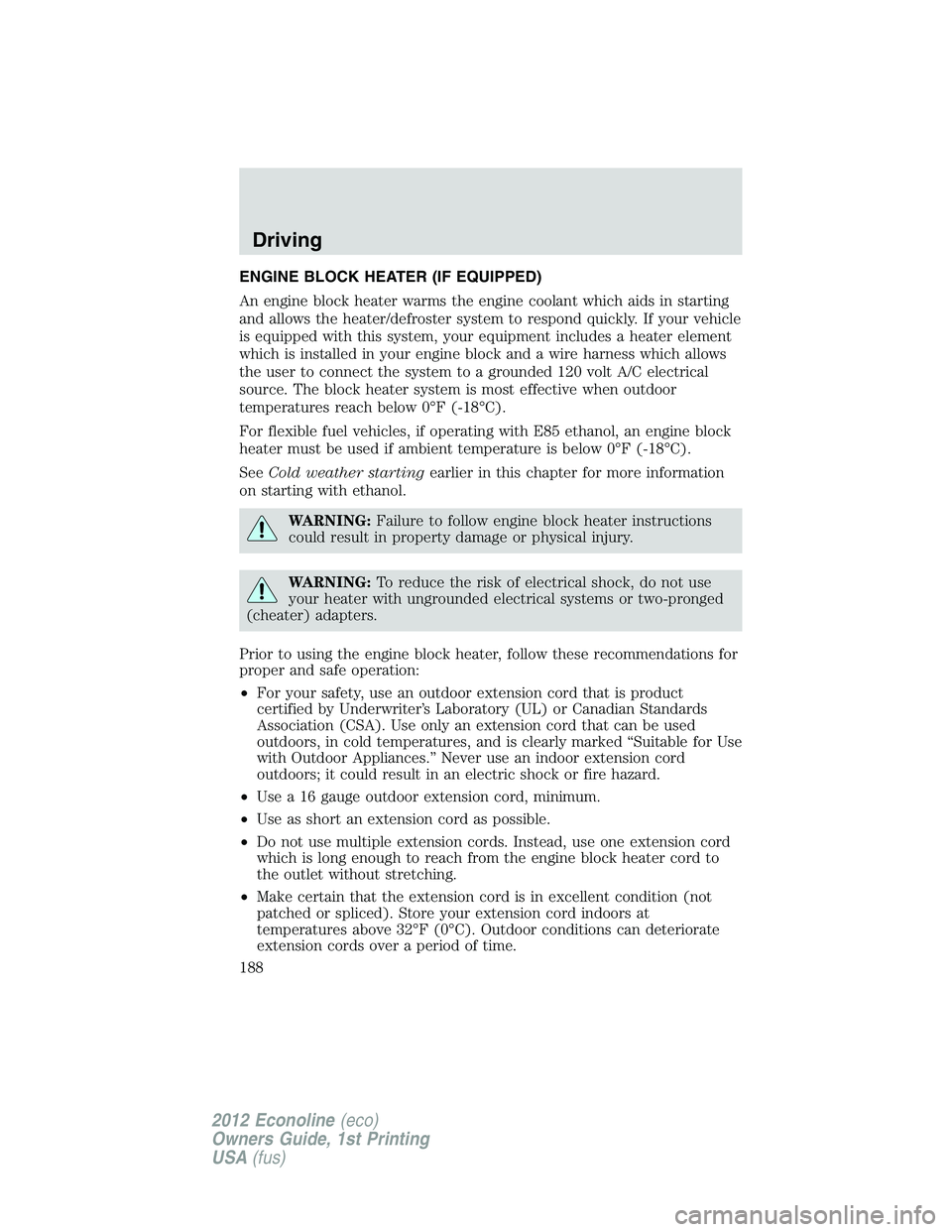 FORD E150 2012 Owners Manual ENGINE BLOCK HEATER (IF EQUIPPED)
An engine block heater warms the engine coolant which aids in starting
and allows the heater/defroster system to respond quickly. If your vehicle
is equipped with thi FORD E150 2012 Owners Manual ENGINE BLOCK HEATER (IF EQUIPPED)
An engine block heater warms the engine coolant which aids in starting
and allows the heater/defroster system to respond quickly. If your vehicle
is equipped with thi
