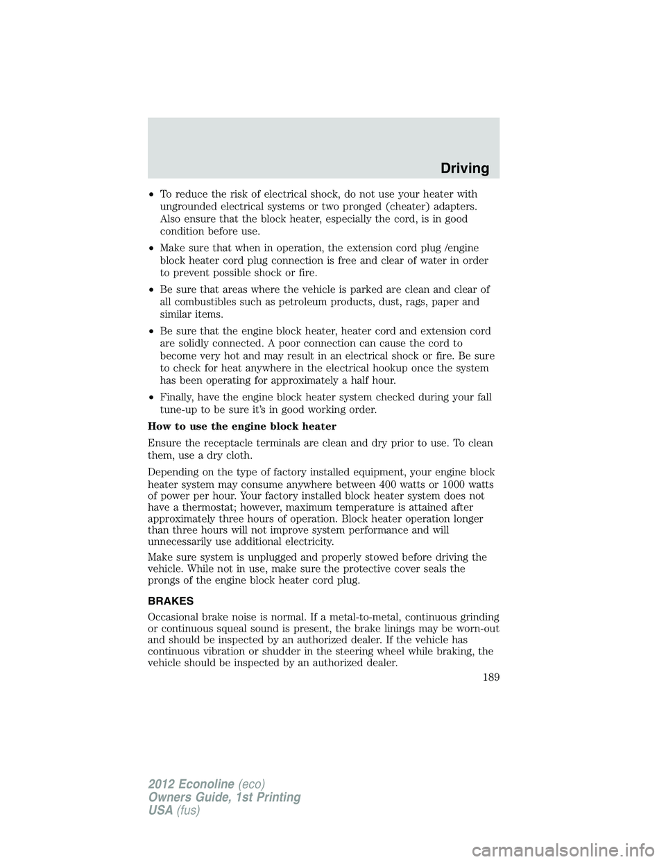 FORD E150 2012 Owners Manual •To reduce the risk of electrical shock, do not use your heater with
ungrounded electrical systems or two pronged (cheater) adapters.
Also ensure that the block heater, especially the cord, is in go FORD E150 2012 Owners Manual •To reduce the risk of electrical shock, do not use your heater with
ungrounded electrical systems or two pronged (cheater) adapters.
Also ensure that the block heater, especially the cord, is in go