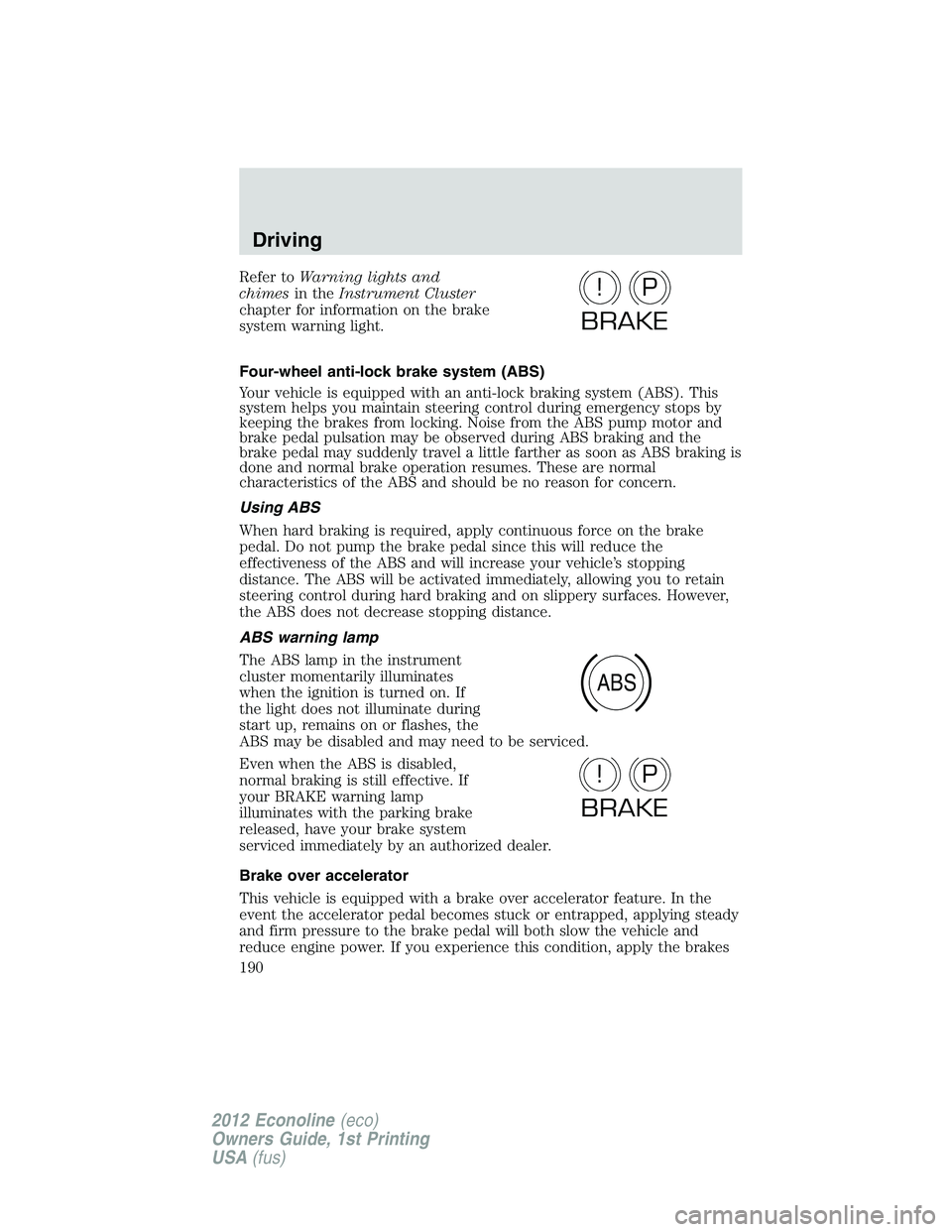 FORD E150 2012 Owners Manual Refer toWarning lights and
chimesin theInstrument Cluster
chapter for information on the brake
system warning light.
Four-wheel anti-lock brake system (ABS)
Your vehicle is equipped with an anti-lock FORD E150 2012 Owners Manual Refer toWarning lights and
chimesin theInstrument Cluster
chapter for information on the brake
system warning light.
Four-wheel anti-lock brake system (ABS)
Your vehicle is equipped with an anti-lock