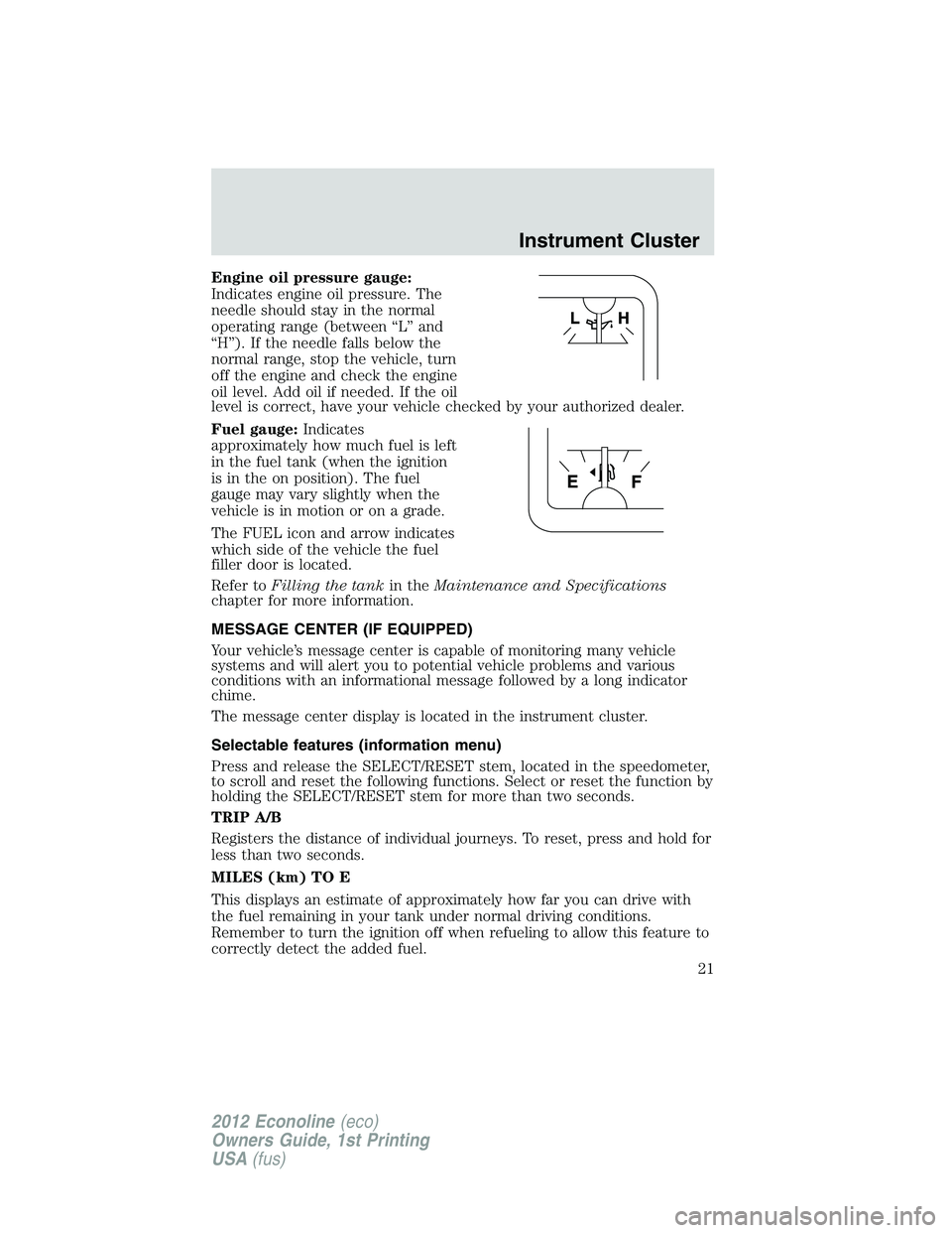 FORD E150 2012  Owners Manual Engine oil pressure gauge:
Indicates engine oil pressure. The
needle should stay in the normal
operating range (between “L” and
“H”). If the needle falls below the
normal range, stop the vehic