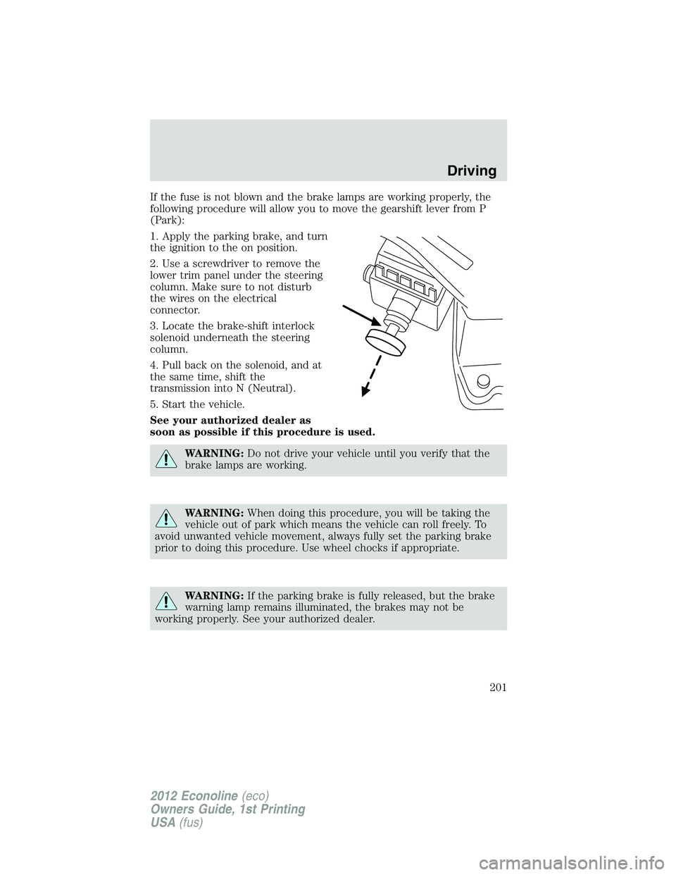 FORD E150 2012 Owners Manual If the fuse is not blown and the brake lamps are working properly, the
following procedure will allow you to move the gearshift lever from P
(Park):
1. Apply the parking brake, and turn
the ignition t FORD E150 2012 Owners Manual If the fuse is not blown and the brake lamps are working properly, the
following procedure will allow you to move the gearshift lever from P
(Park):
1. Apply the parking brake, and turn
the ignition t