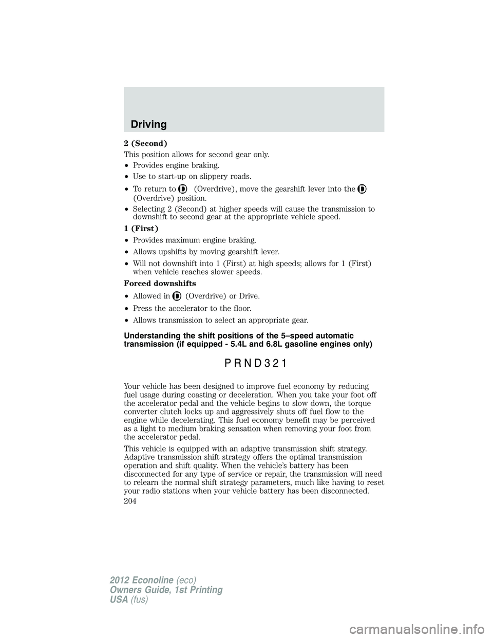 FORD E150 2012 Owners Manual 2 (Second)
This position allows for second gear only.
•Provides engine braking.
•Use to start-up on slippery roads.
•To return to
(Overdrive), move the gearshift lever into the
(Overdrive) posit FORD E150 2012 Owners Manual 2 (Second)
This position allows for second gear only.
•Provides engine braking.
•Use to start-up on slippery roads.
•To return to
(Overdrive), move the gearshift lever into the
(Overdrive) posit