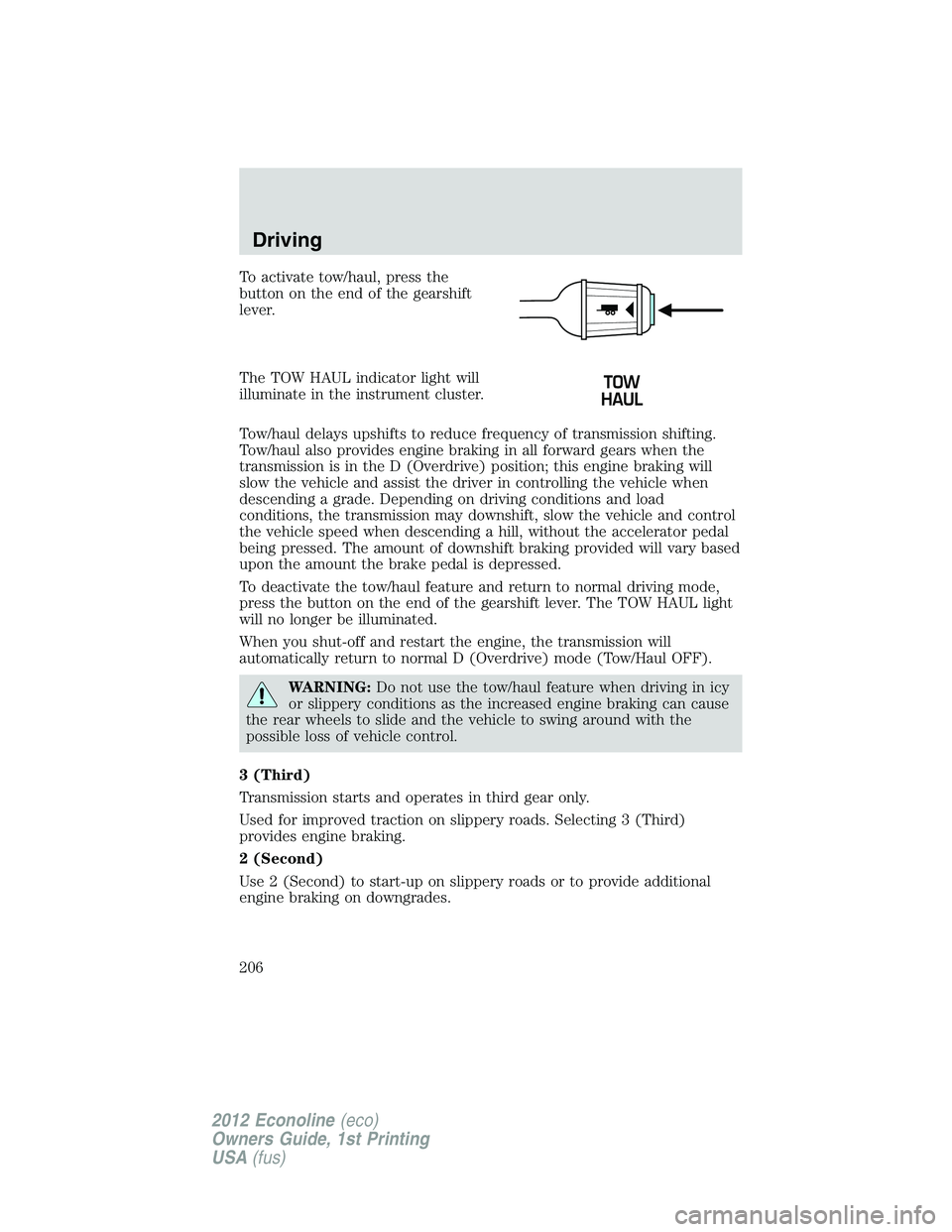 FORD E150 2012 Owners Manual To activate tow/haul, press the
button on the end of the gearshift
lever.
The TOW HAUL indicator light will
illuminate in the instrument cluster.
Tow/haul delays upshifts to reduce frequency of transm FORD E150 2012 Owners Manual To activate tow/haul, press the
button on the end of the gearshift
lever.
The TOW HAUL indicator light will
illuminate in the instrument cluster.
Tow/haul delays upshifts to reduce frequency of transm