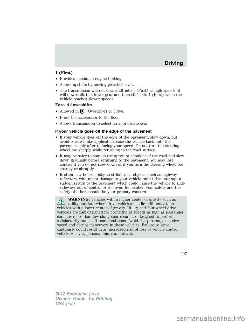 FORD E150 2012 Owners Manual 1 (First)
•Provides maximum engine braking.
•Allows upshifts by moving gearshift lever.
•The transmission will not downshift into 1 (First) at high speeds; it
will downshift to a lower gear and FORD E150 2012 Owners Manual 1 (First)
•Provides maximum engine braking.
•Allows upshifts by moving gearshift lever.
•The transmission will not downshift into 1 (First) at high speeds; it
will downshift to a lower gear and