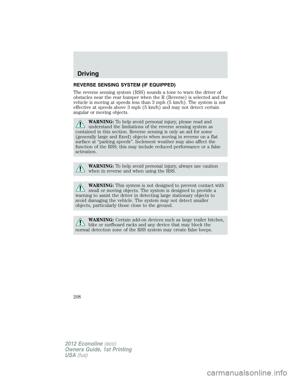 FORD E150 2012 Owners Manual REVERSE SENSING SYSTEM (IF EQUIPPED)
The reverse sensing system (RSS) sounds a tone to warn the driver of
obstacles near the rear bumper when the R (Reverse) is selected and the
vehicle is moving at s FORD E150 2012 Owners Manual REVERSE SENSING SYSTEM (IF EQUIPPED)
The reverse sensing system (RSS) sounds a tone to warn the driver of
obstacles near the rear bumper when the R (Reverse) is selected and the
vehicle is moving at s