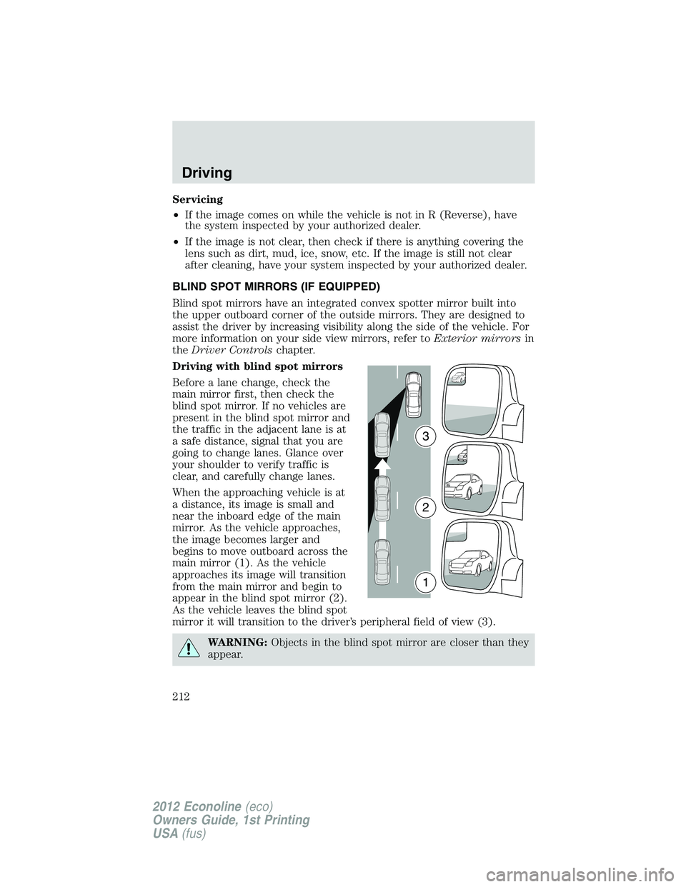 FORD E150 2012  Owners Manual Servicing
•If the image comes on while the vehicle is not in R (Reverse), have
the system inspected by your authorized dealer.
•If the image is not clear, then check if there is anything covering 