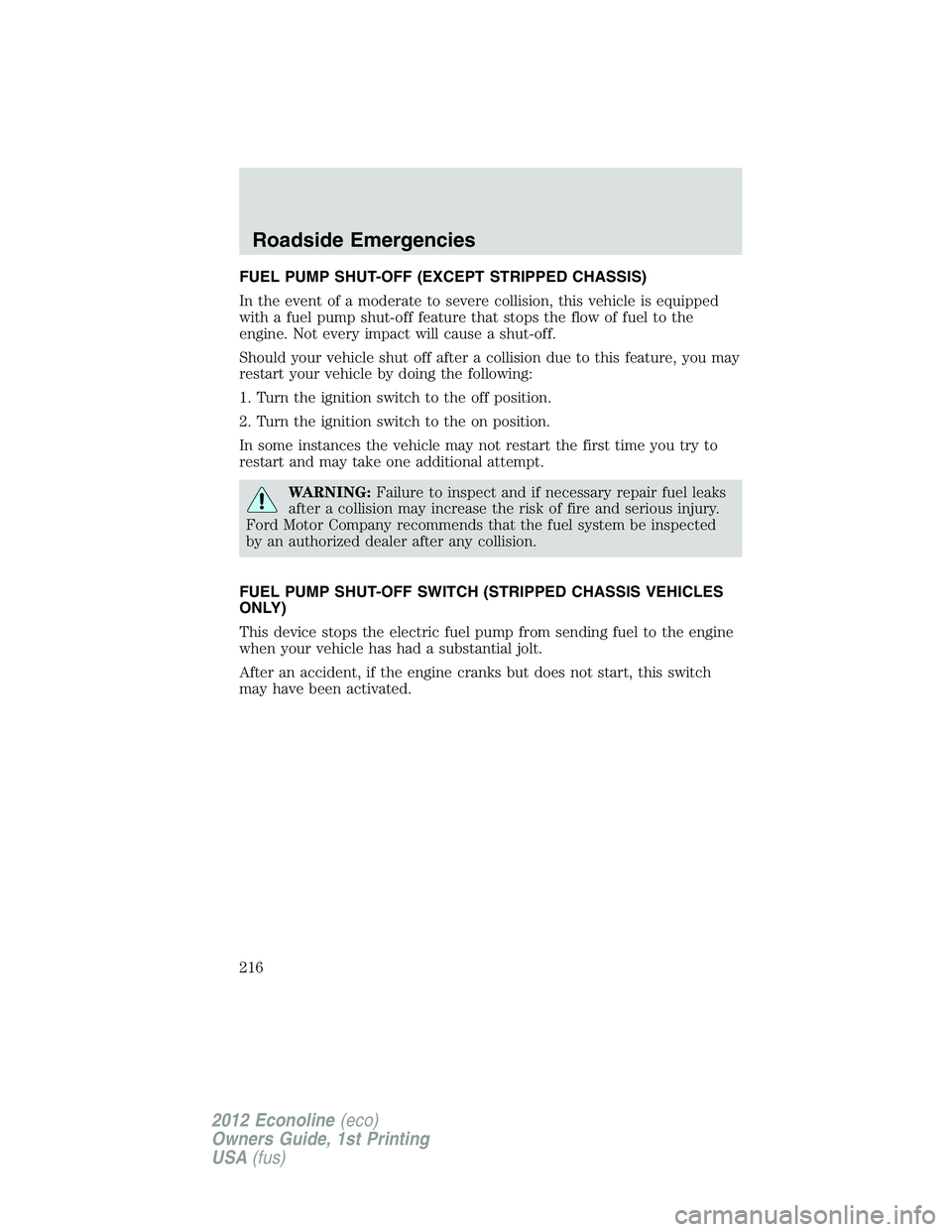 FORD E150 2012  Owners Manual FUEL PUMP SHUT-OFF (EXCEPT STRIPPED CHASSIS)
In the event of a moderate to severe collision, this vehicle is equipped
with a fuel pump shut-off feature that stops the flow of fuel to the
engine. Not e