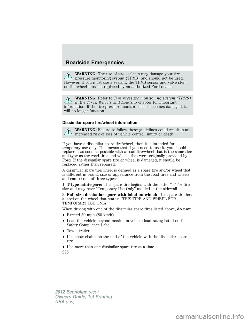 FORD E150 2012 User Guide WARNING:The use of tire sealants may damage your tire
pressure monitoring system (TPMS) and should not be used.
However, if you must use a sealant, the TPMS sensor and valve stem
on the wheel must be FORD E150 2012 User Guide WARNING:The use of tire sealants may damage your tire
pressure monitoring system (TPMS) and should not be used.
However, if you must use a sealant, the TPMS sensor and valve stem
on the wheel must be